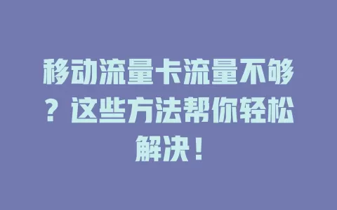 移动流量卡流量不够？这些方法帮你轻松解决！
