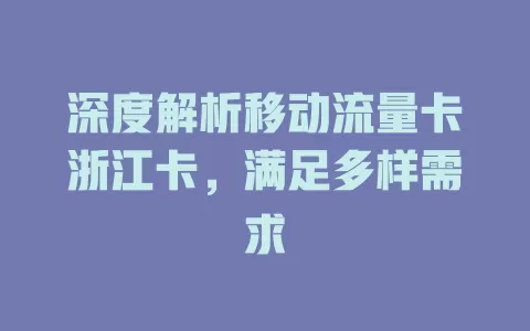 深度解析移动流量卡浙江卡，满足多样需求