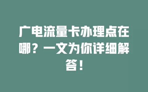 广电流量卡办理点在哪？一文为你详细解答！