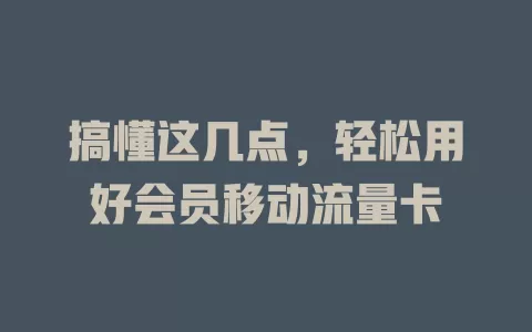 搞懂这几点，轻松用好会员移动流量卡
