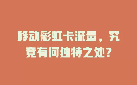 移动彩虹卡流量，究竟有何独特之处？