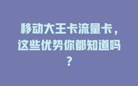 移动大王卡流量卡，这些优势你都知道吗？