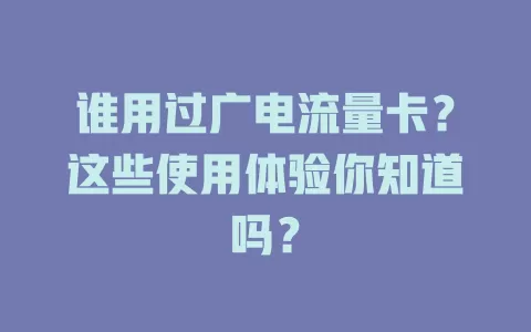 谁用过广电流量卡？这些使用体验你知道吗？