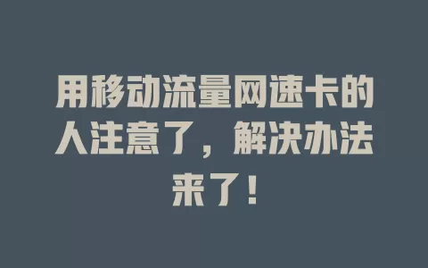 用移动流量网速卡的人注意了，解决办法来了！