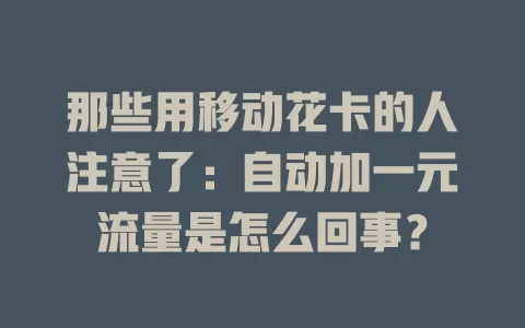 那些用移动花卡的人注意了：自动加一元流量是怎么回事？