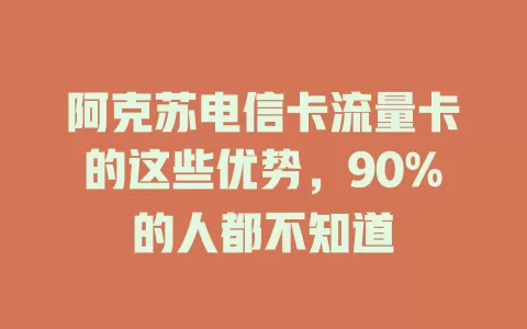 阿克苏电信卡流量卡的这些优势，90%的人都不知道