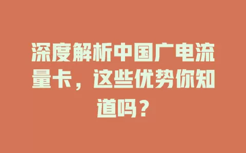深度解析中国广电流量卡，这些优势你知道吗？