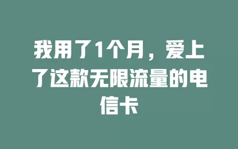 我用了1个月，爱上了这款无限流量的电信卡