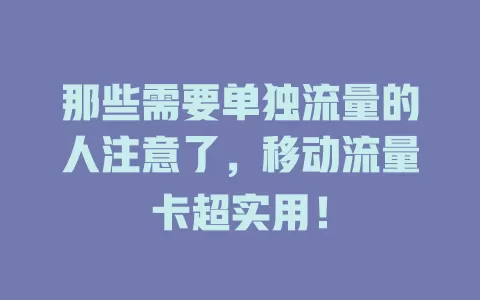 那些需要单独流量的人注意了，移动流量卡超实用！