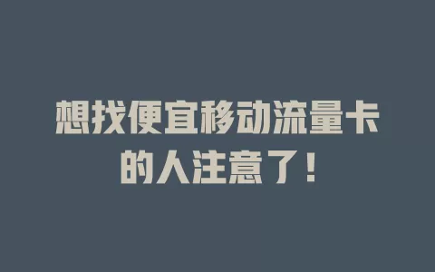 想找便宜移动流量卡的人注意了！