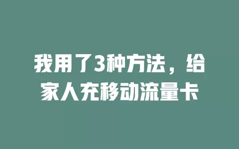 我用了3种方法，给家人充移动流量卡