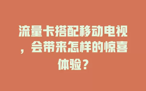 流量卡搭配移动电视，会带来怎样的惊喜体验？