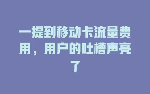 一提到移动卡流量费用，用户的吐槽声亮了
