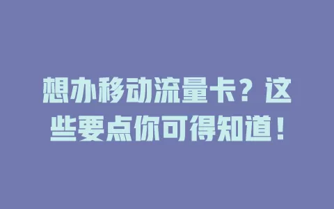 想办移动流量卡？这些要点你可得知道！