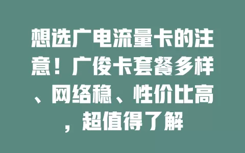 想选广电流量卡的注意！广俊卡套餐多样、网络稳、性价比高，超值得了解