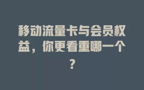 移动流量卡与会员权益，你更看重哪一个？