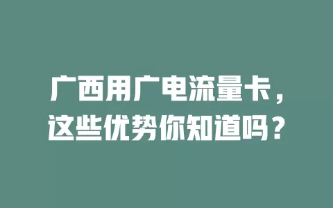 广西用广电流量卡，这些优势你知道吗？