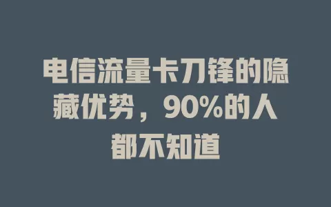 电信流量卡刀锋的隐藏优势，90%的人都不知道