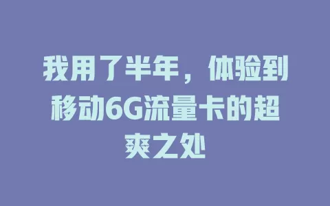 我用了半年，体验到移动6G流量卡的超爽之处