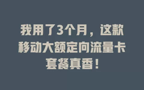 我用了3个月，这款移动大额定向流量卡套餐真香！