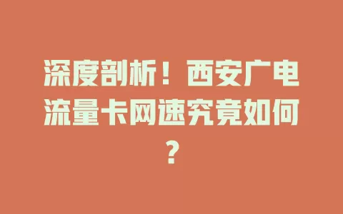 深度剖析！西安广电流量卡网速究竟如何？
