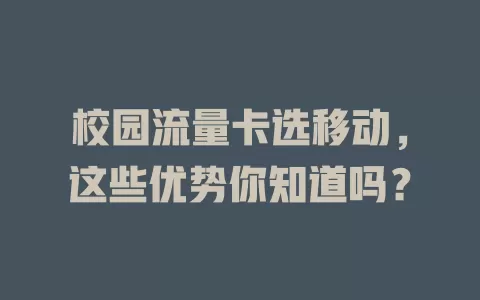 校园流量卡选移动，这些优势你知道吗？