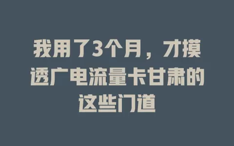 我用了3个月，才摸透广电流量卡甘肃的这些门道