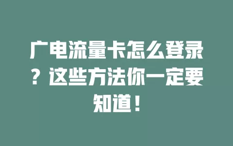 广电流量卡怎么登录？这些方法你一定要知道！