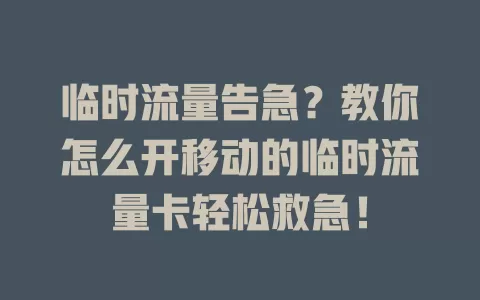 临时流量告急？教你怎么开移动的临时流量卡轻松救急！
