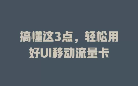 搞懂这3点，轻松用好UI移动流量卡