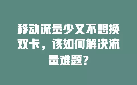 移动流量少又不想换双卡，该如何解决流量难题？