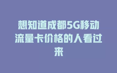 想知道成都5G移动流量卡价格的人看过来