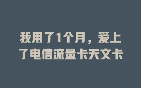 我用了1个月，爱上了电信流量卡天文卡