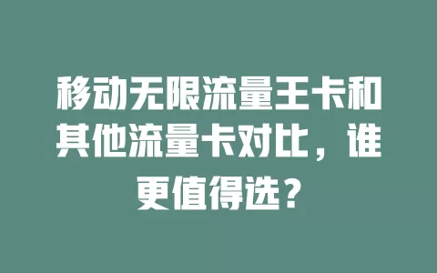 移动无限流量王卡和其他流量卡对比，谁更值得选？