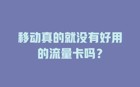 移动真的就没有好用的流量卡吗？