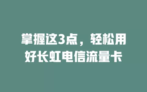 掌握这3点，轻松用好长虹电信流量卡