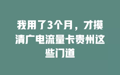 我用了3个月，才摸清广电流量卡贵州这些门道