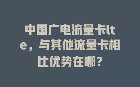 中国广电流量卡lte，与其他流量卡相比优势在哪？