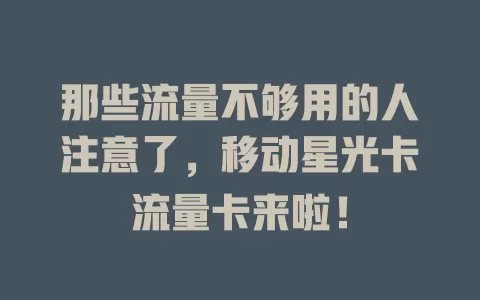 那些流量不够用的人注意了，移动星光卡流量卡来啦！