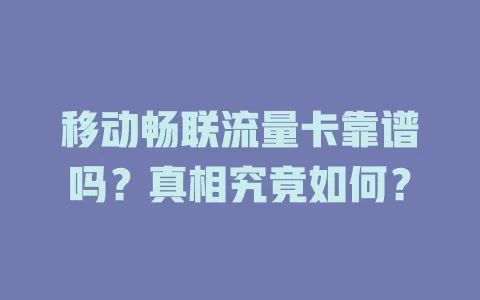 移动畅联流量卡靠谱吗？真相究竟如何？