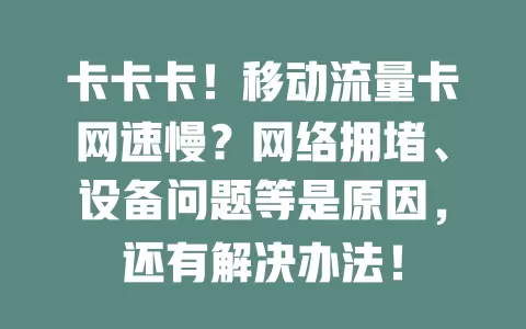 卡卡卡！移动流量卡网速慢？网络拥堵、设备问题等是原因，还有解决办法！