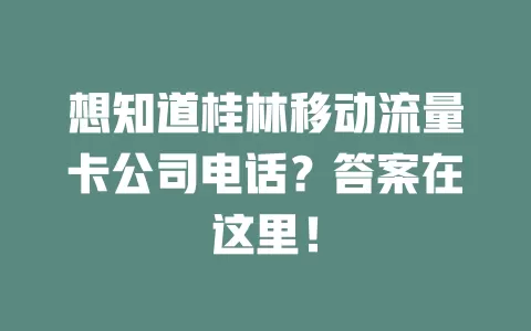 想知道桂林移动流量卡公司电话？答案在这里！