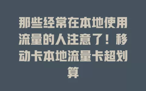 那些经常在本地使用流量的人注意了！移动卡本地流量卡超划算