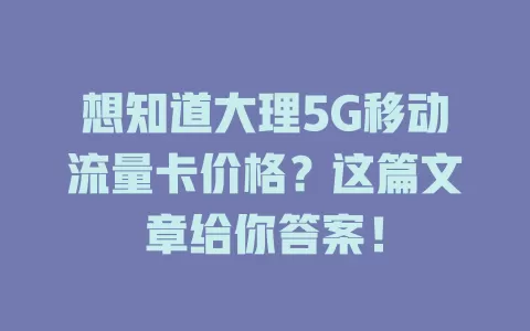 想知道大理5G移动流量卡价格？这篇文章给你答案！