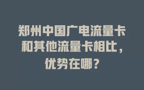 郑州中国广电流量卡和其他流量卡相比，优势在哪？
