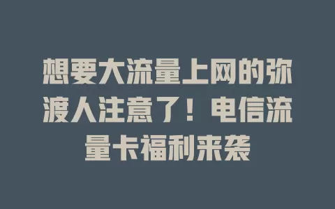 想要大流量上网的弥渡人注意了！电信流量卡福利来袭
