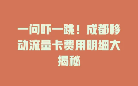 一问吓一跳！成都移动流量卡费用明细大揭秘