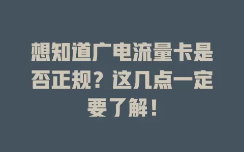 想知道广电流量卡是否正规？这几点一定要了解！