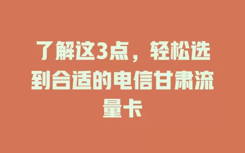 了解这3点，轻松选到合适的电信甘肃流量卡