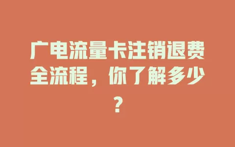广电流量卡注销退费全流程，你了解多少？